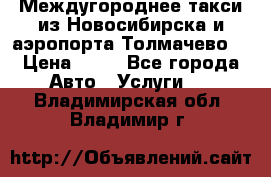 Междугороднее такси из Новосибирска и аэропорта Толмачево. › Цена ­ 14 - Все города Авто » Услуги   . Владимирская обл.,Владимир г.